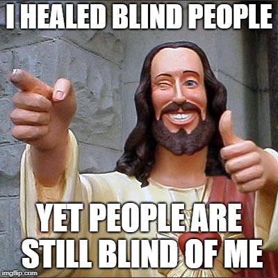 Buddy Christ Meme | I HEALED BLIND PEOPLE; YET PEOPLE ARE STILL BLIND OF ME | image tagged in memes,buddy christ | made w/ Imgflip meme maker
