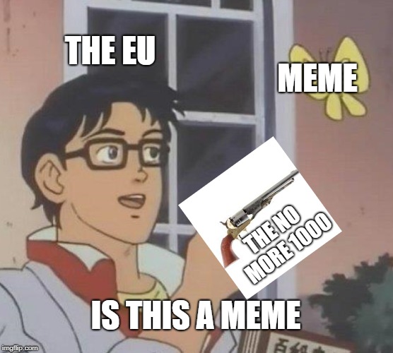 Is This A Pigeon | THE EU; MEME; THE NO MORE 1000; IS THIS A MEME | image tagged in memes,is this a pigeon | made w/ Imgflip meme maker