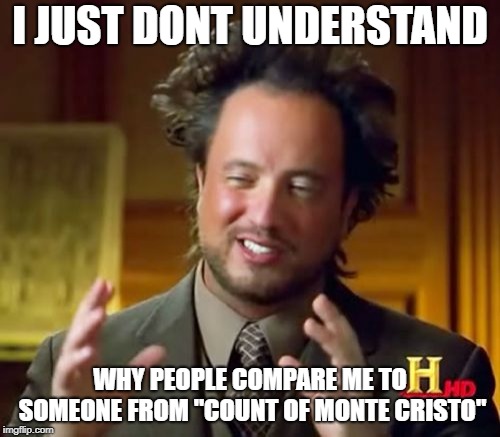 Ancient Aliens | I JUST DONT UNDERSTAND; WHY PEOPLE COMPARE ME TO SOMEONE FROM "COUNT OF MONTE CRISTO" | image tagged in memes,ancient aliens | made w/ Imgflip meme maker