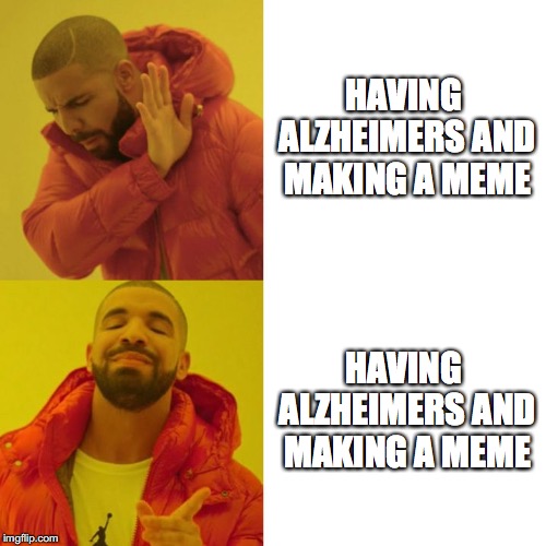 Drake Blank | HAVING ALZHEIMERS AND MAKING A MEME; HAVING ALZHEIMERS AND MAKING A MEME | image tagged in drake blank | made w/ Imgflip meme maker