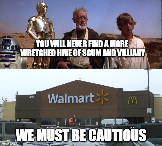 mos eisely walmart | YOU WILL NEVER FIND A MORE WRETCHED HIVE OF SCUM AND VILLIANY; WE MUST BE CAUTIOUS | image tagged in funny meme | made w/ Imgflip meme maker