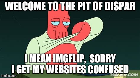 Zoidberg  | WELCOME TO THE PIT OF DISPAR I MEAN IMGFLIP,  SORRY I GET MY WEBSITES CONFUSED | image tagged in zoidberg | made w/ Imgflip meme maker