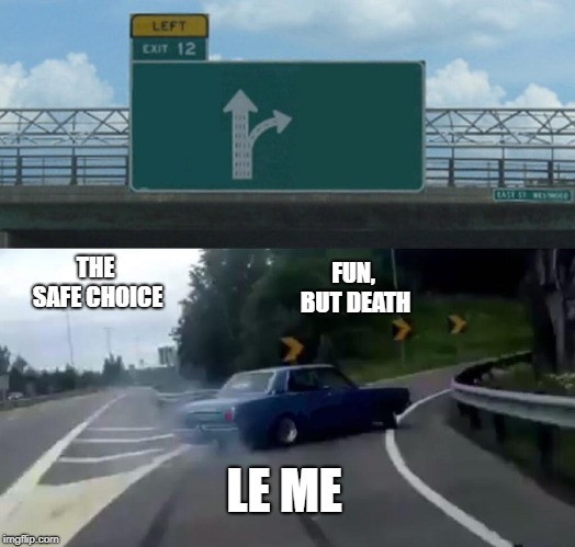 Left Exit 12 Off Ramp | THE SAFE CHOICE; FUN, BUT DEATH; LE ME | image tagged in memes,left exit 12 off ramp | made w/ Imgflip meme maker
