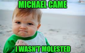 Evil toddler tax | MICHAEL CAME I WASN'T MOLESTED | image tagged in evil toddler tax | made w/ Imgflip meme maker