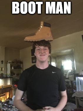 Boot Man | BOOT MAN | image tagged in boot man | made w/ Imgflip meme maker