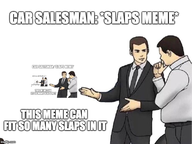 Car Salesman Slaps Hood | CAR SALESMAN: *SLAPS MEME*; THIS MEME CAN FIT SO MANY SLAPS IN IT | image tagged in memes,car salesman slaps hood | made w/ Imgflip meme maker