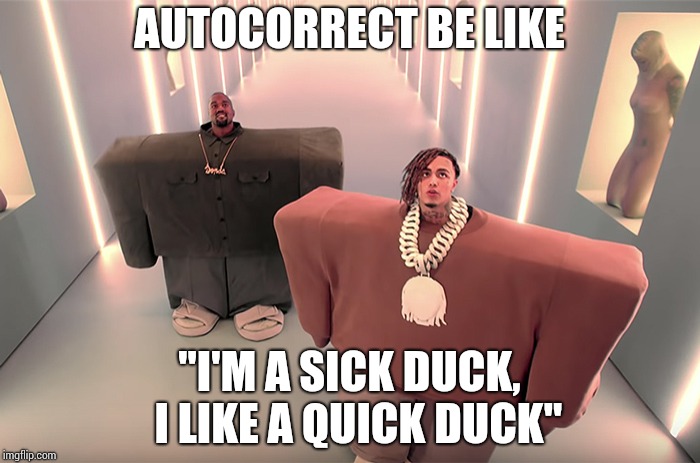 lil pump and kanye west | AUTOCORRECT BE LIKE; "I'M A SICK DUCK, 
I LIKE A QUICK DUCK" | image tagged in lil pump and kanye west | made w/ Imgflip meme maker