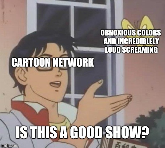 Is This A Pigeon Meme | CARTOON NETWORK OBNOXIOUS COLORS AND INCREDIBLELY LOUD SCREAMING IS THIS A GOOD SHOW? | image tagged in memes,is this a pigeon | made w/ Imgflip meme maker