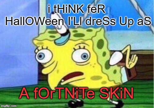 I swear if I see any of these on the 31st I'll lose hope in humanity (and then not answer the door) | i tHiNK feR HallOWeen I'Ll dreSs Up aS; A fOrTNiTe SKiN | image tagged in memes,mocking spongebob,fortnite,halloween | made w/ Imgflip meme maker