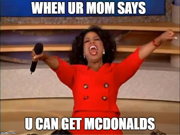 Oprah You Get A Meme | WHEN UR MOM SAYS; U CAN GET MCDONALDS | image tagged in memes,oprah you get a | made w/ Imgflip meme maker