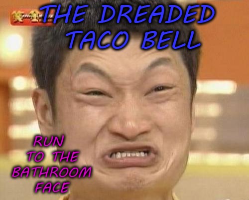 Impossibru Guy Original | RUN TO THE BATHROOM FACE; THE DREADED TACO BELL | image tagged in memes,impossibru guy original,taco bell,funny | made w/ Imgflip meme maker