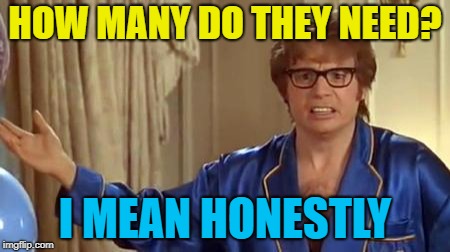 Austin Powers Honestly Meme | HOW MANY DO THEY NEED? I MEAN HONESTLY | image tagged in memes,austin powers honestly | made w/ Imgflip meme maker