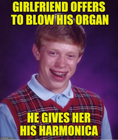 Bad Luck Brian Meme | GIRLFRIEND OFFERS TO BLOW HIS ORGAN HE GIVES HER HIS HARMONICA | image tagged in memes,bad luck brian | made w/ Imgflip meme maker