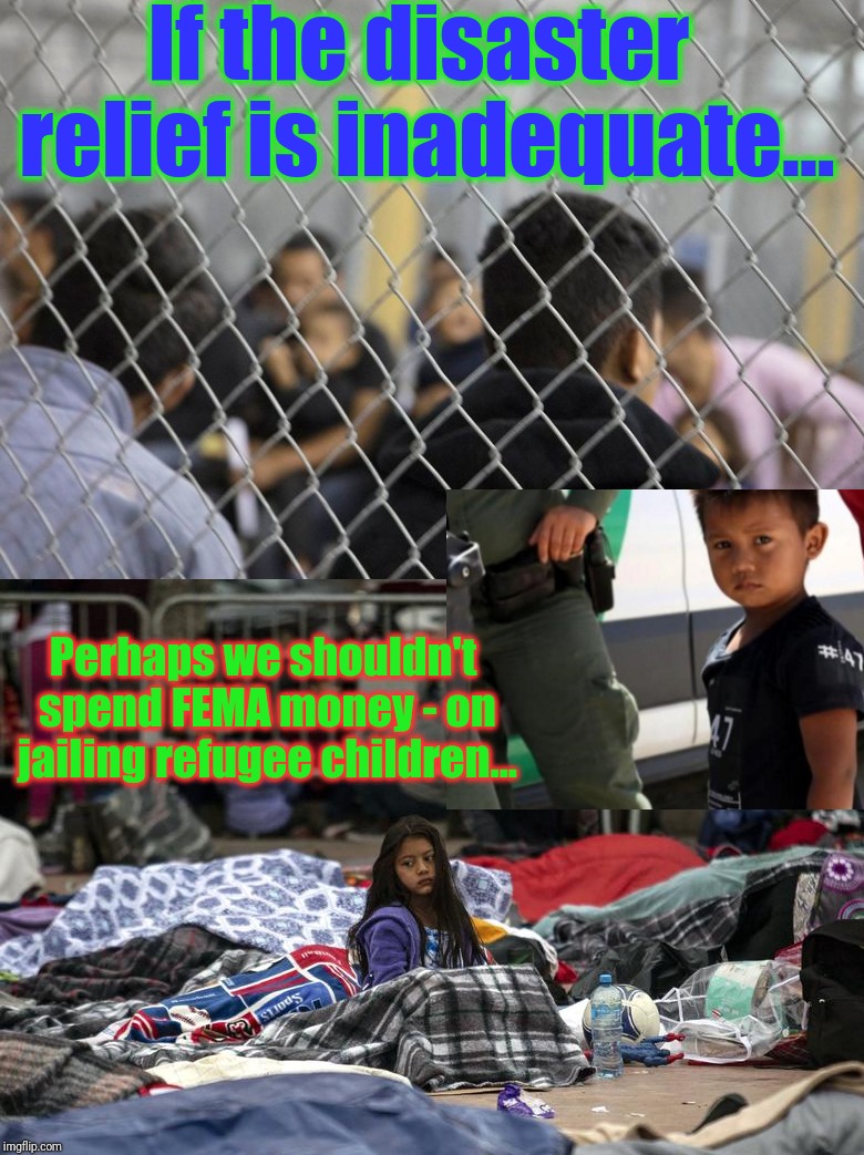 If the disaster relief is inadequate... Perhaps we shouldn't spend FEMA money - on jailing refugee children... | made w/ Imgflip meme maker