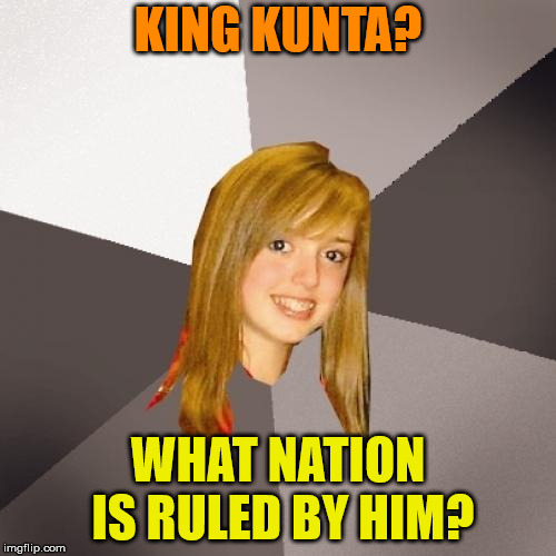 Musically Oblivious 8th Grader Meme | KING KUNTA? WHAT NATION IS RULED BY HIM? | image tagged in memes,musically oblivious 8th grader | made w/ Imgflip meme maker