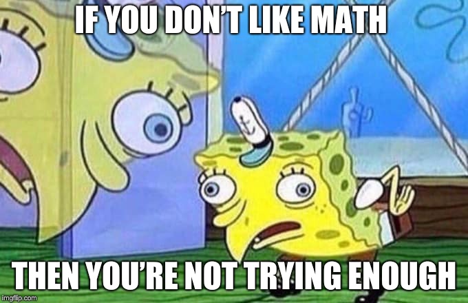 if ya don't like math | IF YOU DON’T LIKE MATH; THEN YOU’RE NOT TRYING ENOUGH | image tagged in spongebob | made w/ Imgflip meme maker