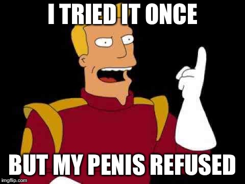 Captain Zap Brannigan Futurama | I TRIED IT ONCE BUT MY P**IS REFUSED | image tagged in captain zap brannigan futurama | made w/ Imgflip meme maker