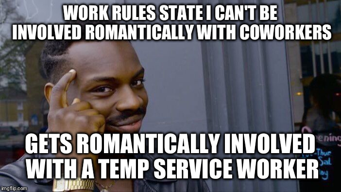 Roll Safe Think About It Meme | WORK RULES STATE I CAN'T BE INVOLVED ROMANTICALLY WITH COWORKERS; GETS ROMANTICALLY INVOLVED WITH A TEMP SERVICE WORKER | image tagged in memes,roll safe think about it,AdviceAnimals | made w/ Imgflip meme maker