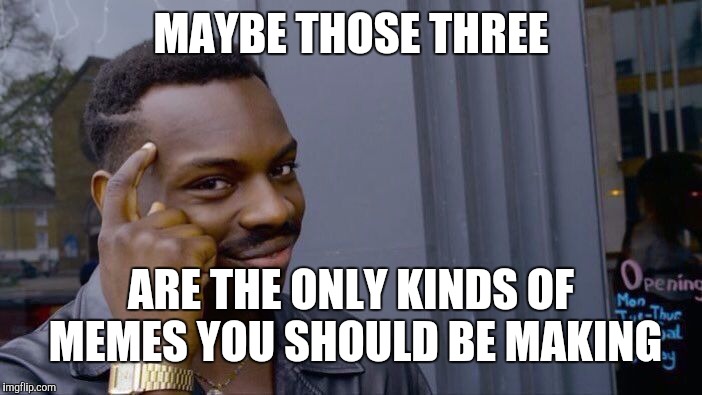 Roll Safe Think About It Meme | MAYBE THOSE THREE ARE THE ONLY KINDS OF MEMES YOU SHOULD BE MAKING | image tagged in memes,roll safe think about it | made w/ Imgflip meme maker