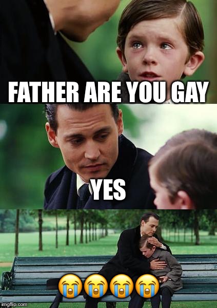 Finding Neverland Meme | FATHER ARE YOU GAY; YES; 😭😭😭😭 | image tagged in memes,finding neverland | made w/ Imgflip meme maker