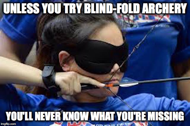 Blind-Fold Archery | UNLESS YOU TRY BLIND-FOLD ARCHERY; YOU'LL NEVER KNOW WHAT YOU'RE MISSING | image tagged in archer,blind | made w/ Imgflip meme maker