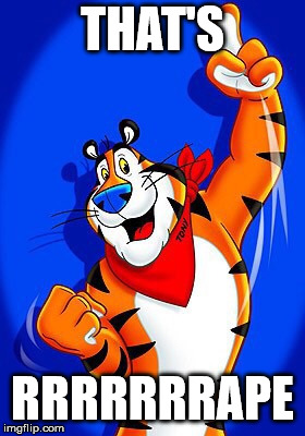 Tony the tiger | THAT'S; RRRRRRRAPE | image tagged in tony the tiger | made w/ Imgflip meme maker