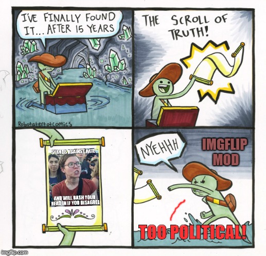 The Scroll Of Truth | IMGFLIP MOD; TOO POLITICAL! | image tagged in memes,the scroll of truth | made w/ Imgflip meme maker