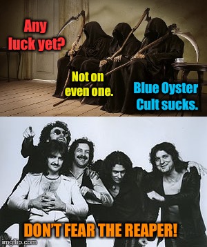 When Blue Oyster Cult trick or treats the grim reapers | Any luck yet? Not on even one. Blue Oyster Cult sucks. DON’T FEAR THE REAPER! | image tagged in blue oyster cult,the grim reaper,dont fear the reaper song,funny memes,halloween,drsarcasm | made w/ Imgflip meme maker