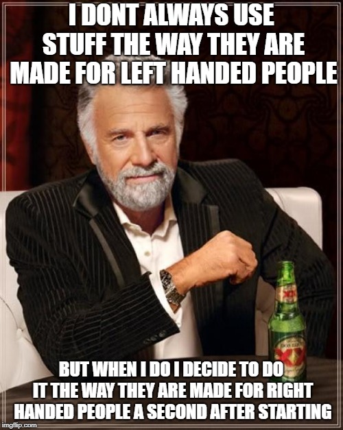 The Most Interesting Man In The World | I DONT ALWAYS USE STUFF THE WAY THEY ARE MADE FOR LEFT HANDED PEOPLE; BUT WHEN I DO I DECIDE TO DO IT THE WAY THEY ARE MADE FOR RIGHT HANDED PEOPLE A SECOND AFTER STARTING | image tagged in memes,the most interesting man in the world | made w/ Imgflip meme maker