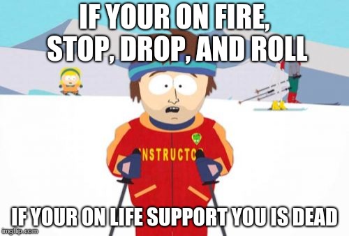Super Cool Ski Instructor | IF YOUR ON FIRE, STOP, DROP, AND ROLL; IF YOUR ON LIFE SUPPORT YOU IS DEAD | image tagged in memes,super cool ski instructor | made w/ Imgflip meme maker