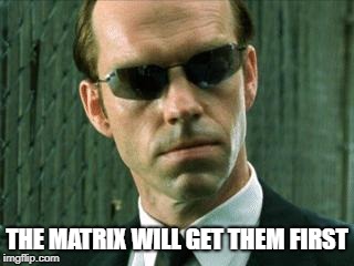 Agent Smith Matrix | THE MATRIX WILL GET THEM FIRST | image tagged in agent smith matrix | made w/ Imgflip meme maker