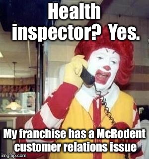 Ronald McDonald Temp | Health inspector?  Yes. My franchise has a McRodent customer relations issue | image tagged in ronald mcdonald temp | made w/ Imgflip meme maker