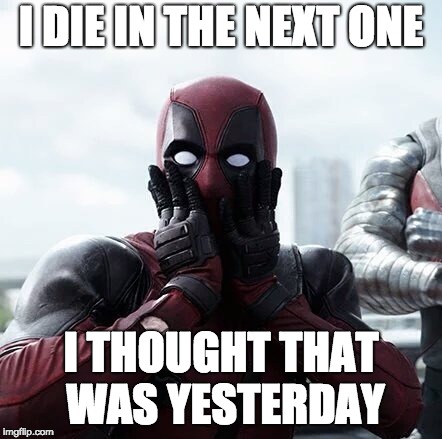 Deadpool Surprised Meme | I DIE IN THE NEXT ONE; I THOUGHT THAT WAS YESTERDAY | image tagged in memes,deadpool surprised | made w/ Imgflip meme maker