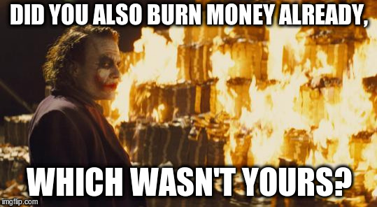 Joker Sending A Message | DID YOU ALSO BURN MONEY ALREADY, WHICH WASN'T YOURS? | image tagged in joker sending a message | made w/ Imgflip meme maker