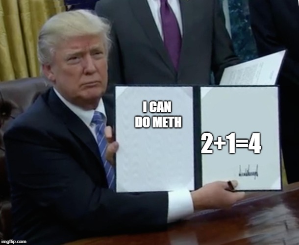 Trump Bill Signing | I CAN DO METH; 2+1=4 | image tagged in memes,trump bill signing | made w/ Imgflip meme maker