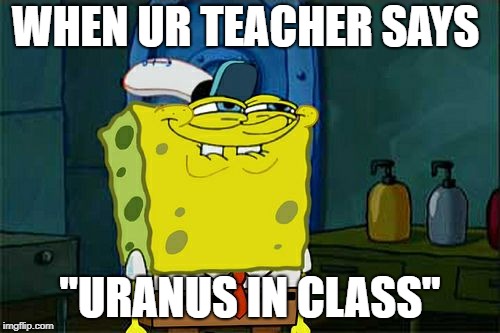 Don't You Squidward | WHEN UR TEACHER SAYS; "URANUS IN CLASS" | image tagged in memes,dont you squidward | made w/ Imgflip meme maker
