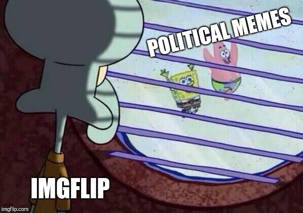 Squidward window | POLITICAL MEMES IMGFLIP | image tagged in squidward window | made w/ Imgflip meme maker