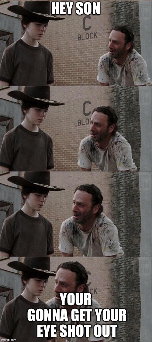 Rick and Carl Walkind dead | HEY SON; YOUR GONNA GET YOUR EYE SHOT OUT | image tagged in rick and carl walkind dead | made w/ Imgflip meme maker