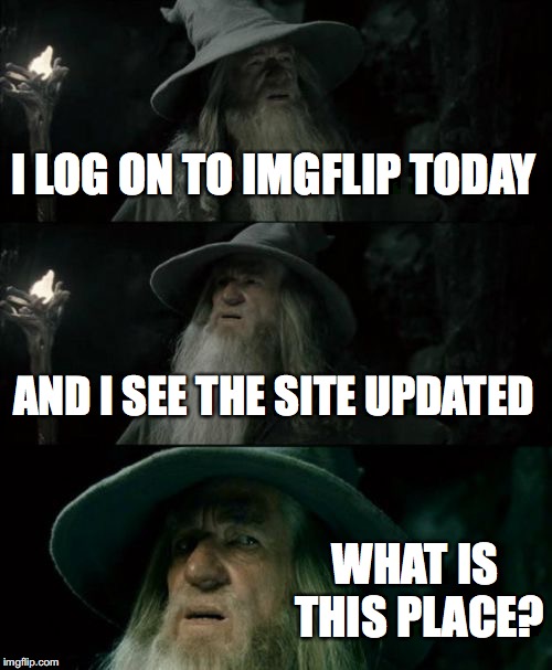 What did I enter today? | I LOG ON TO IMGFLIP TODAY; AND I SEE THE SITE UPDATED; WHAT IS THIS PLACE? | image tagged in memes,confused gandalf,imgflip,imgflip update | made w/ Imgflip meme maker