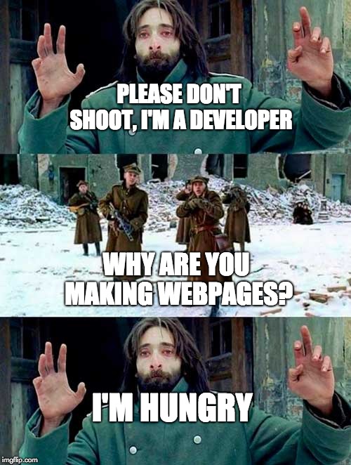 The Pianist BIG | PLEASE DON'T SHOOT, I'M A DEVELOPER; WHY ARE YOU MAKING WEBPAGES? I'M HUNGRY | image tagged in the pianist big | made w/ Imgflip meme maker