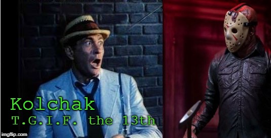 Kolchak meets Jason | T.G.I.F. the 13th; Kolchak | image tagged in horror,sci-fi,classic,friday the 13th,jason voorhees,mashup | made w/ Imgflip meme maker