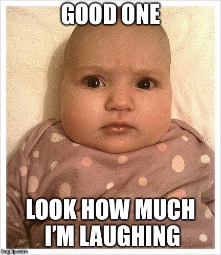 GOOD ONE; LOOK HOW MUCH I’M LAUGHING | image tagged in lol so funny | made w/ Imgflip meme maker