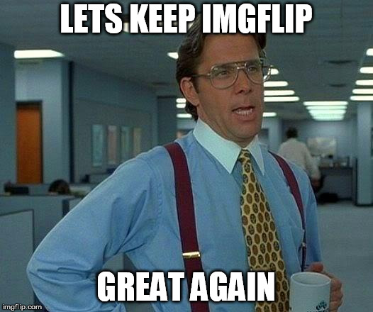 That Would Be Great | LETS KEEP IMGFLIP; GREAT AGAIN | image tagged in memes,that would be great | made w/ Imgflip meme maker