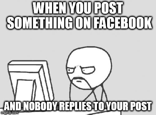 Computer Guy | WHEN YOU POST SOMETHING ON FACEBOOK; AND NOBODY REPLIES TO YOUR POST | image tagged in memes,computer guy | made w/ Imgflip meme maker