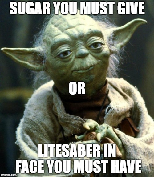 Star Wars Yoda | SUGAR YOU MUST GIVE; OR; LITESABER IN FACE YOU MUST HAVE | image tagged in memes,star wars yoda | made w/ Imgflip meme maker