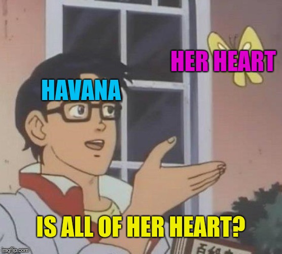 Is This A Pigeon Meme | HAVANA HER HEART IS ALL OF HER HEART? | image tagged in memes,is this a pigeon | made w/ Imgflip meme maker