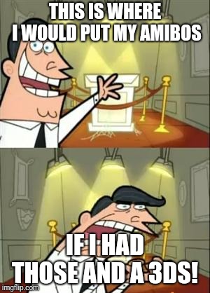 This Is Where I'd Put My Trophy If I Had One | THIS IS WHERE I WOULD PUT MY AMIBOS; IF I HAD THOSE AND A 3DS! | image tagged in memes,this is where i'd put my trophy if i had one | made w/ Imgflip meme maker