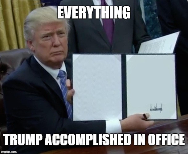 Everything Trump Accomplished | EVERYTHING; TRUMP ACCOMPLISHED IN OFFICE | image tagged in memes,trump bill signing,everything,mission accomplished,accomplish | made w/ Imgflip meme maker