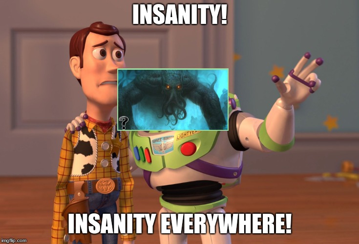 cthulhu's dreams | INSANITY! INSANITY EVERYWHERE! | image tagged in memes,x x everywhere | made w/ Imgflip meme maker