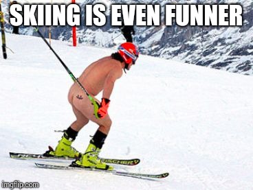 Skiing naked | SKIING IS EVEN FUNNER | image tagged in skiing naked | made w/ Imgflip meme maker